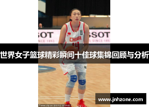 世界女子篮球精彩瞬间十佳球集锦回顾与分析