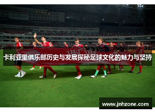卡利亚里俱乐部历史与发展探秘足球文化的魅力与坚持
