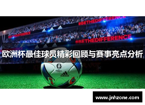 欧洲杯最佳球员精彩回顾与赛事亮点分析