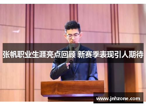 张帆职业生涯亮点回顾 新赛季表现引人期待