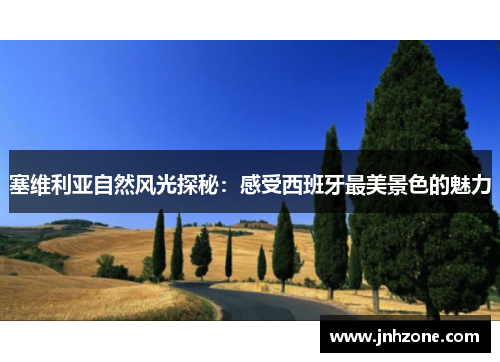 塞维利亚自然风光探秘：感受西班牙最美景色的魅力