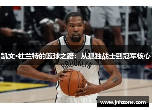 凯文·杜兰特的篮球之路：从孤独战士到冠军核心