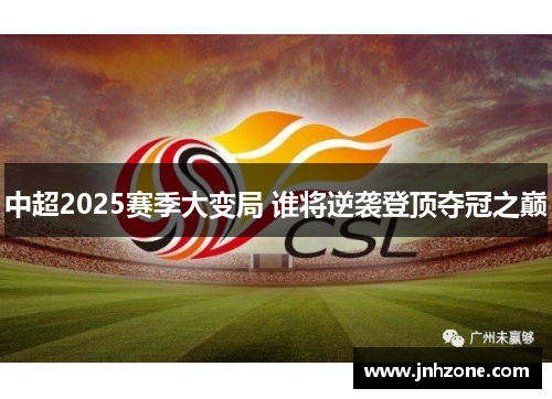 中超2025赛季大变局 谁将逆袭登顶夺冠之巅
