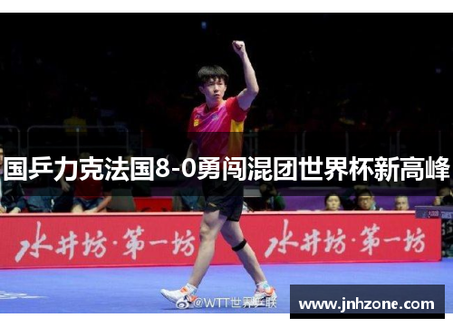 国乒力克法国8-0勇闯混团世界杯新高峰