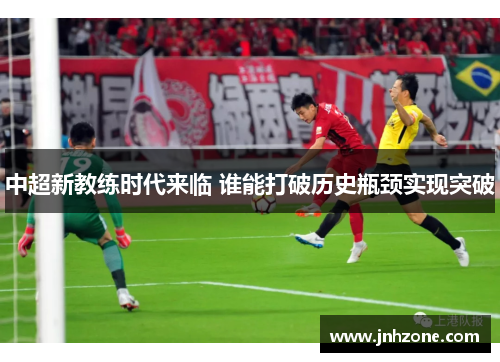 中超新教练时代来临 谁能打破历史瓶颈实现突破