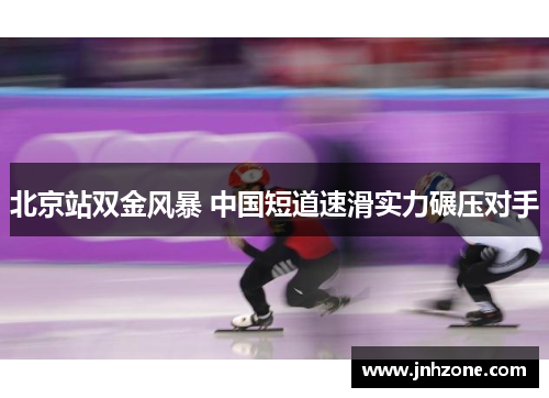 北京站双金风暴 中国短道速滑实力碾压对手