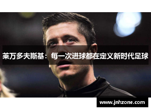 莱万多夫斯基：每一次进球都在定义新时代足球