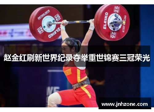 赵金红刷新世界纪录夺举重世锦赛三冠荣光