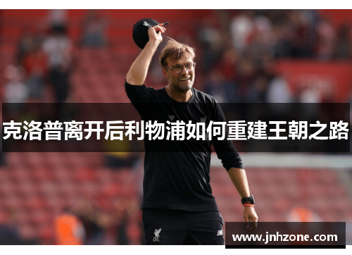 克洛普离开后利物浦如何重建王朝之路