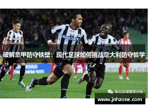 破解意甲防守铁壁：现代足球如何挑战意大利防守哲学