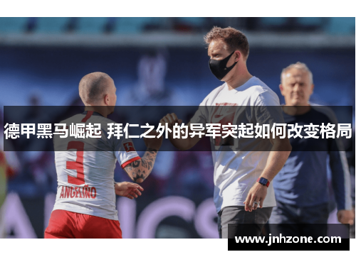 德甲黑马崛起 拜仁之外的异军突起如何改变格局