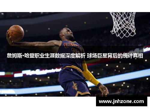 詹姆斯·哈登职业生涯数据深度解析 球场巨星背后的统计真相