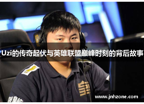 Uzi的传奇起伏与英雄联盟巅峰时刻的背后故事