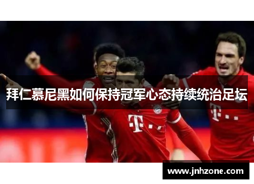 拜仁慕尼黑如何保持冠军心态持续统治足坛