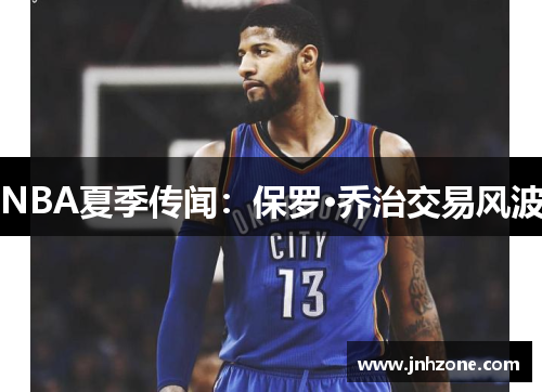 NBA夏季传闻：保罗·乔治交易风波