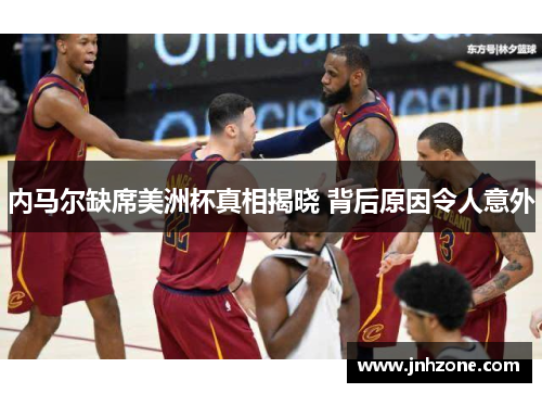 内马尔缺席美洲杯真相揭晓 背后原因令人意外