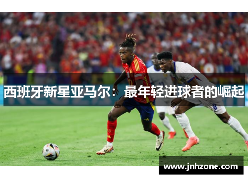 西班牙新星亚马尔：最年轻进球者的崛起