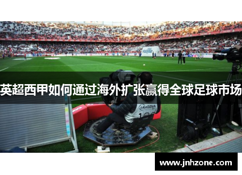 英超西甲如何通过海外扩张赢得全球足球市场