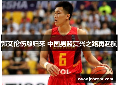 郭艾伦伤愈归来 中国男篮复兴之路再起航