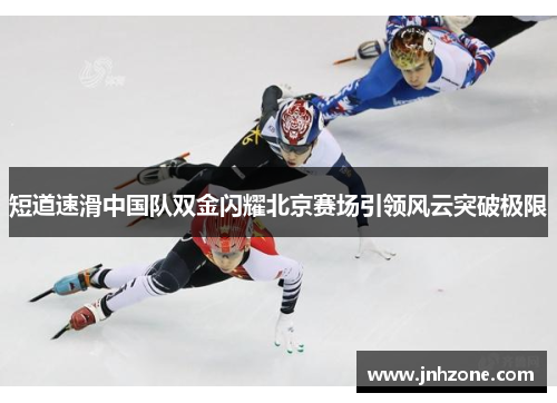 短道速滑中国队双金闪耀北京赛场引领风云突破极限