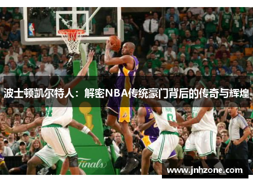 波士顿凯尔特人：解密NBA传统豪门背后的传奇与辉煌