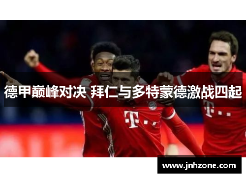 德甲巅峰对决 拜仁与多特蒙德激战四起