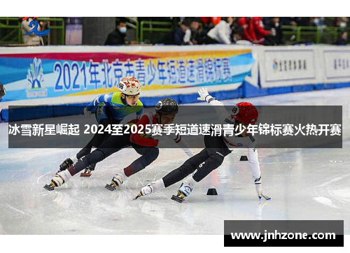 冰雪新星崛起 2024至2025赛季短道速滑青少年锦标赛火热开赛