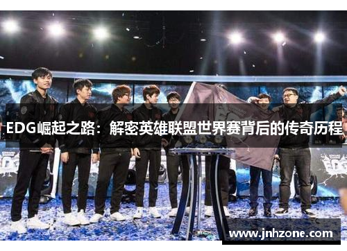 EDG崛起之路：解密英雄联盟世界赛背后的传奇历程