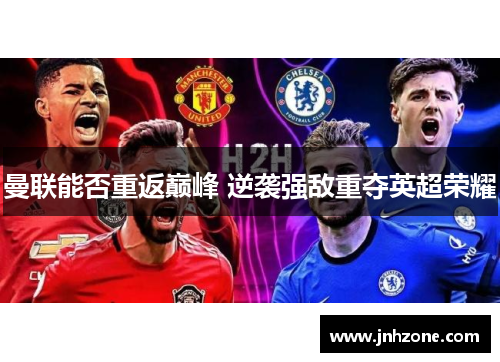 曼联能否重返巅峰 逆袭强敌重夺英超荣耀