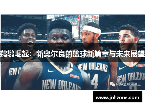 鹈鹕崛起：新奥尔良的篮球新篇章与未来展望