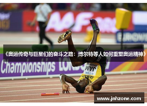 《奥运传奇与巨星们的奋斗之路：博尔特等人如何重塑奥运精神》