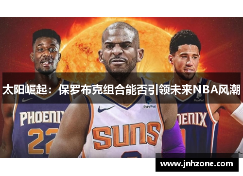 太阳崛起：保罗布克组合能否引领未来NBA风潮