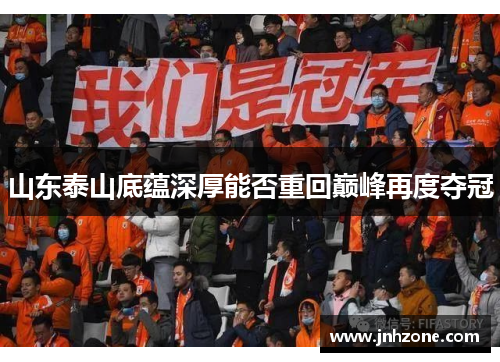 山东泰山底蕴深厚能否重回巅峰再度夺冠
