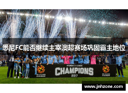 悉尼FC能否继续主宰澳超赛场巩固霸主地位