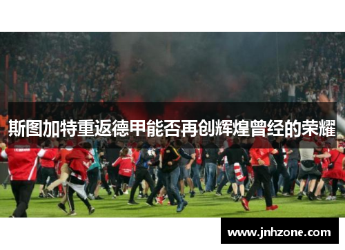 斯图加特重返德甲能否再创辉煌曾经的荣耀