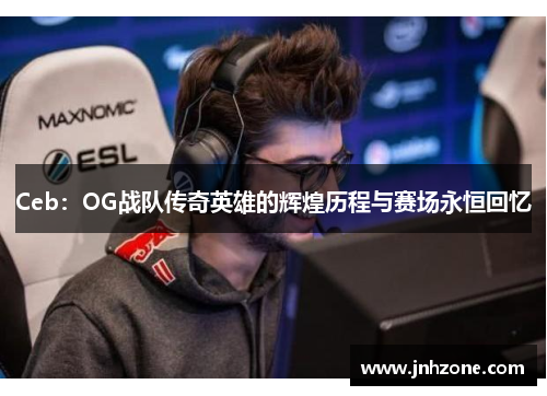 Ceb：OG战队传奇英雄的辉煌历程与赛场永恒回忆