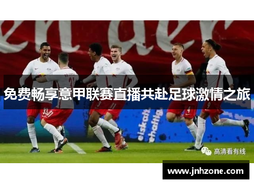 免费畅享意甲联赛直播共赴足球激情之旅