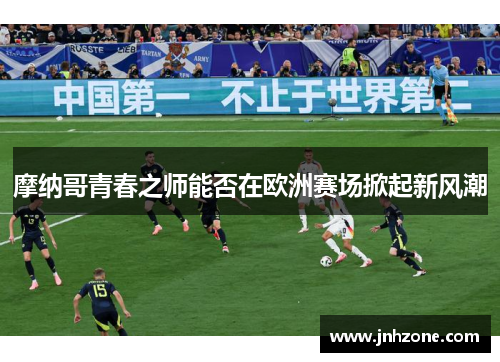 摩纳哥青春之师能否在欧洲赛场掀起新风潮
