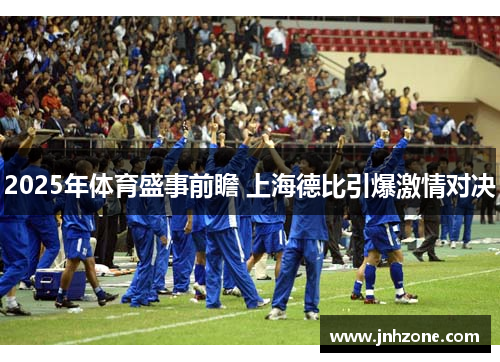 2025年体育盛事前瞻 上海德比引爆激情对决